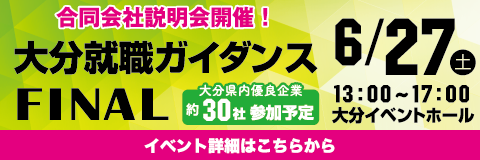 合同会社説明会開催! 大分就職ガイダンスFINAL 6/27（土）13:00〜17:00 大分ヰベントホール［イベント詳細はこちらから］